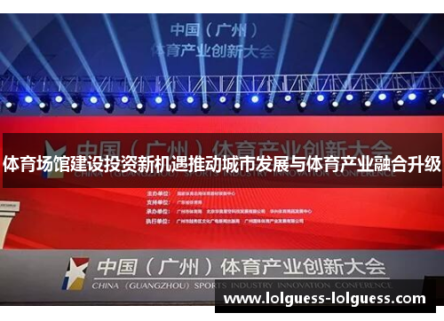 体育场馆建设投资新机遇推动城市发展与体育产业融合升级