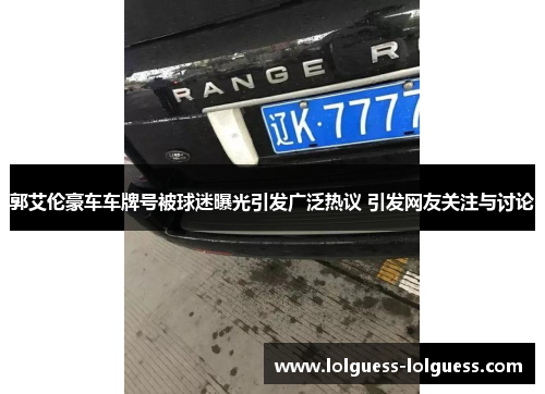 郭艾伦豪车车牌号被球迷曝光引发广泛热议 引发网友关注与讨论