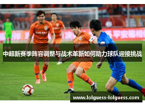 中超新赛季阵容调整与战术革新如何助力球队迎接挑战
