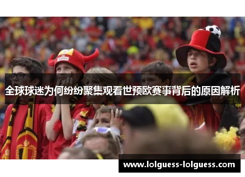 全球球迷为何纷纷聚集观看世预欧赛事背后的原因解析