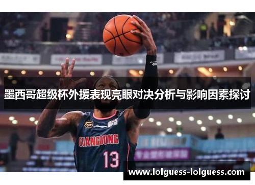 墨西哥超级杯外援表现亮眼对决分析与影响因素探讨