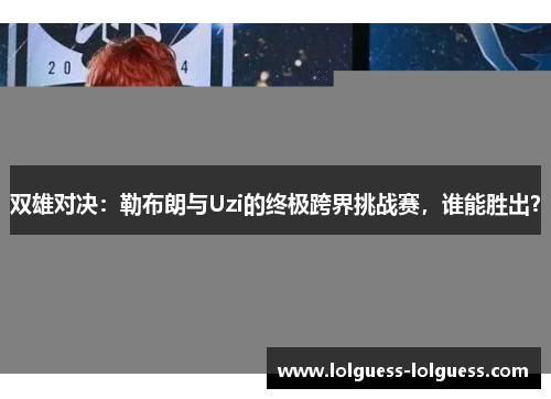 双雄对决：勒布朗与Uzi的终极跨界挑战赛，谁能胜出？