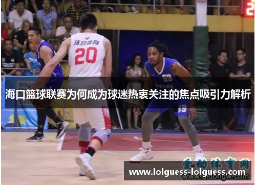 海口篮球联赛为何成为球迷热衷关注的焦点吸引力解析