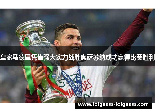 皇家马德里凭借强大实力战胜奥萨苏纳成功赢得比赛胜利