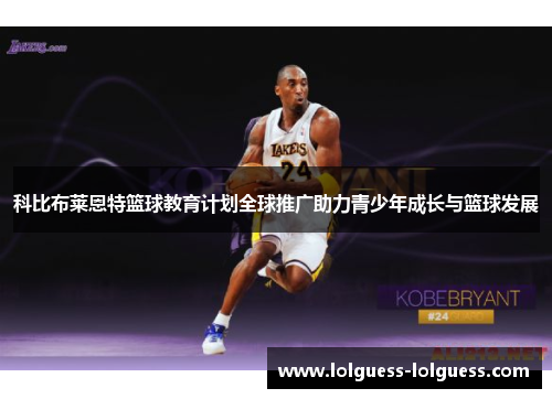 科比布莱恩特篮球教育计划全球推广助力青少年成长与篮球发展