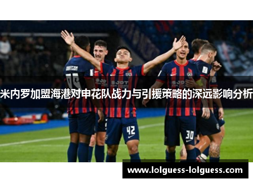 米内罗加盟海港对申花队战力与引援策略的深远影响分析
