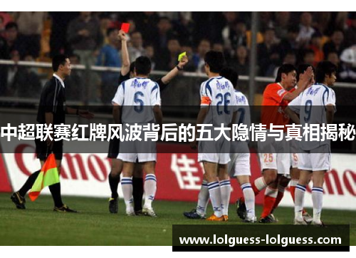 中超联赛红牌风波背后的五大隐情与真相揭秘