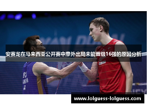 安赛龙在马来西亚公开赛中意外出局未能晋级16强的原因分析