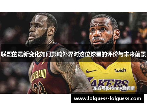 联盟的最新变化如何影响外界对这位球星的评价与未来前景