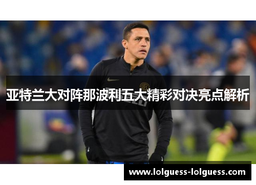 亚特兰大对阵那波利五大精彩对决亮点解析