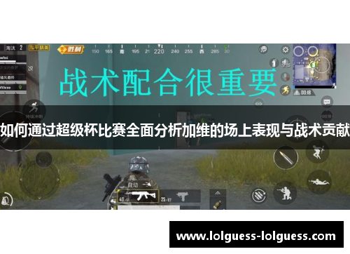 如何通过超级杯比赛全面分析加维的场上表现与战术贡献