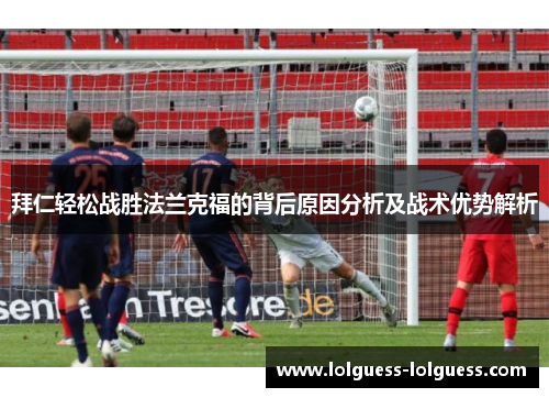 拜仁轻松战胜法兰克福的背后原因分析及战术优势解析