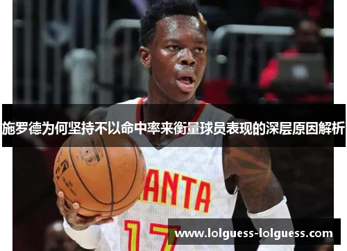 施罗德为何坚持不以命中率来衡量球员表现的深层原因解析
