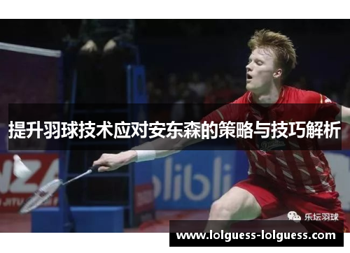 提升羽球技术应对安东森的策略与技巧解析