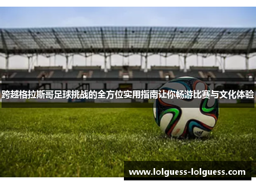 跨越格拉斯哥足球挑战的全方位实用指南让你畅游比赛与文化体验