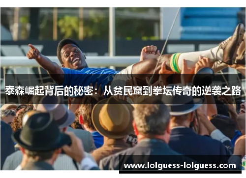泰森崛起背后的秘密：从贫民窟到拳坛传奇的逆袭之路