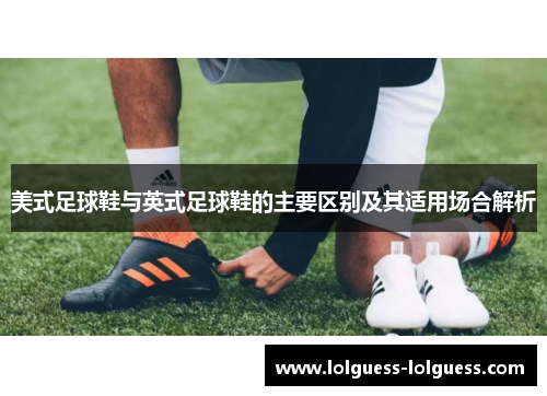 美式足球鞋与英式足球鞋的主要区别及其适用场合解析
