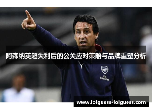阿森纳英超失利后的公关应对策略与品牌重塑分析