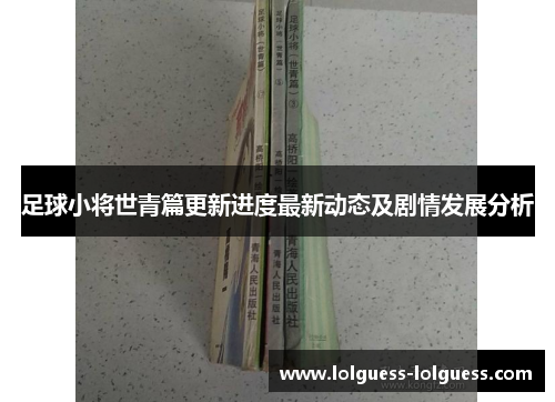 足球小将世青篇更新进度最新动态及剧情发展分析