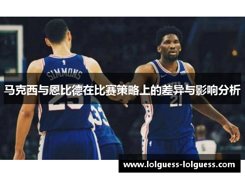 马克西与恩比德在比赛策略上的差异与影响分析