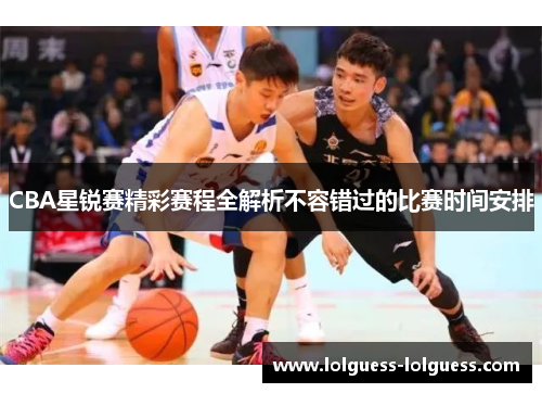 CBA星锐赛精彩赛程全解析不容错过的比赛时间安排