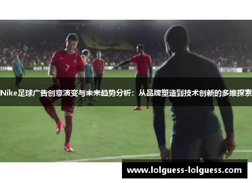Nike足球广告创意演变与未来趋势分析：从品牌塑造到技术创新的多维探索