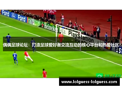 偶偶足球论坛：打造足球爱好者交流互动的核心平台和热爱社区