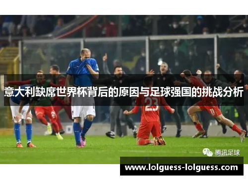 意大利缺席世界杯背后的原因与足球强国的挑战分析