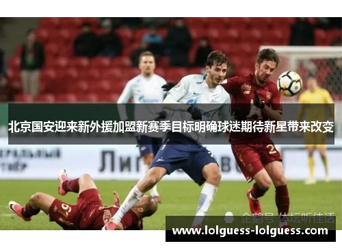 北京国安迎来新外援加盟新赛季目标明确球迷期待新星带来改变