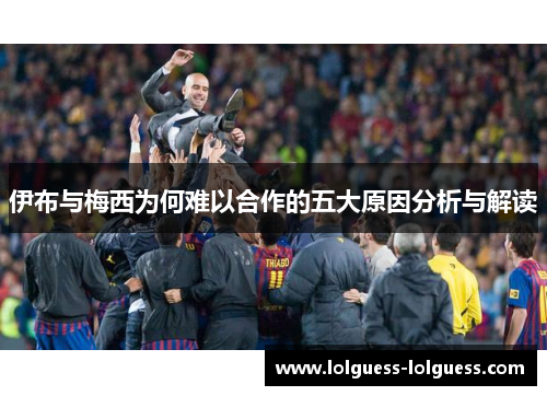 伊布与梅西为何难以合作的五大原因分析与解读